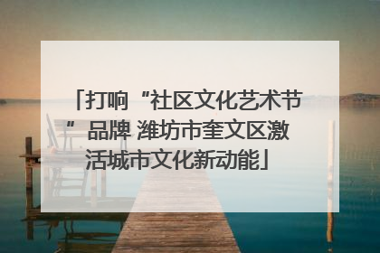 打响“社区文化艺术节”品牌 潍坊市奎文区激活城市文化新动能